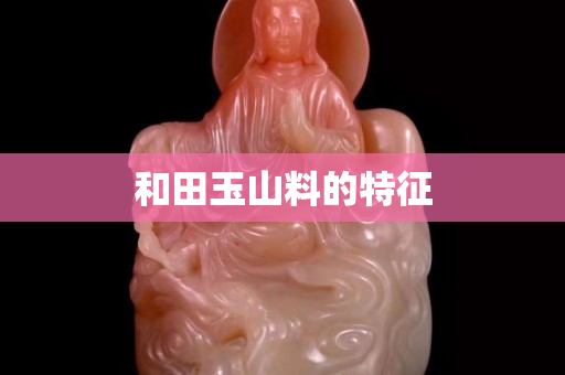 和田玉山料的特征
