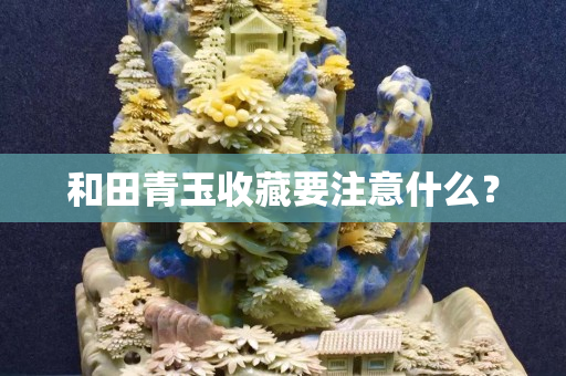 和田青玉收藏要注意什么？