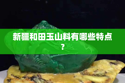 新疆和田玉山料有哪些特點(diǎn)?