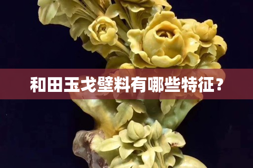 和田玉戈壁料有哪些特征？