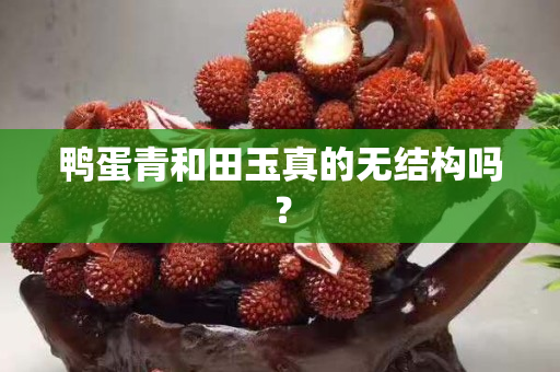 鴨蛋青和田玉真的無結(jié)構(gòu)嗎？