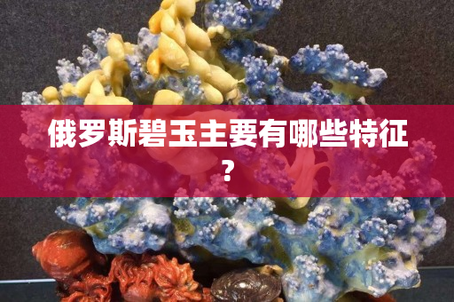 俄羅斯碧玉主要有哪些特征?