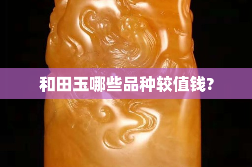 和田玉哪些品種較值錢?