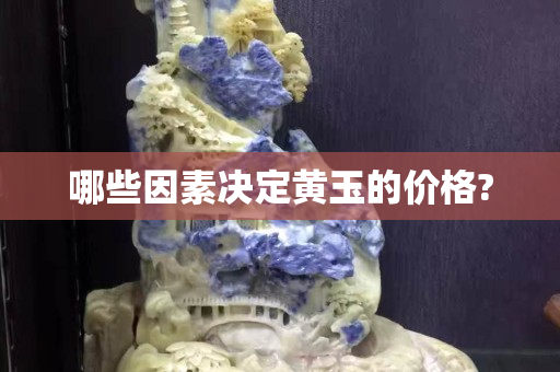 哪些因素決定黃玉的價格?