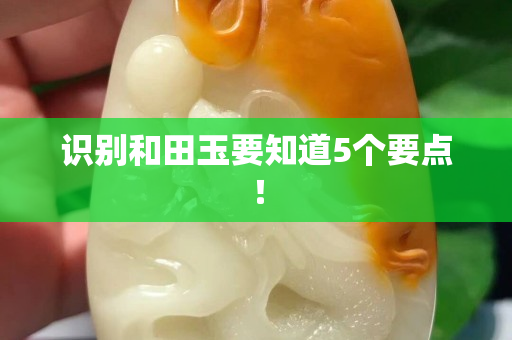 識別和田玉要知道5個要點！
