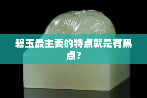 碧玉最主要的特點就是有黑點？