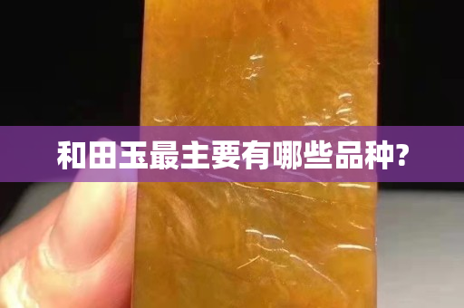 和田玉最主要有哪些品種?