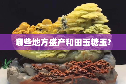 哪些地方盛產和田玉糖玉?