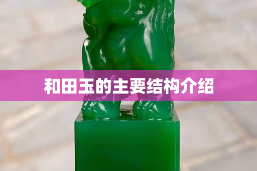 和田玉的主要結構介紹