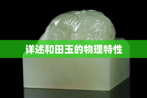 詳述和田玉的物理特性