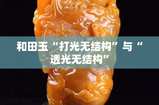 和田玉“打光無結構”與“透光無結構”