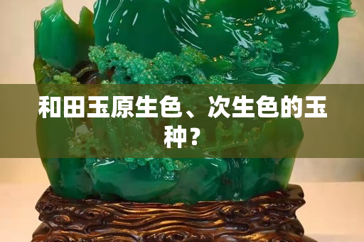 和田玉原生色、次生色的玉種？