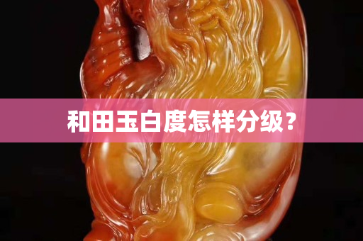 和田玉白度怎樣分級？
