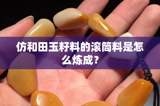 仿和田玉籽料的滾筒料是怎么煉成？