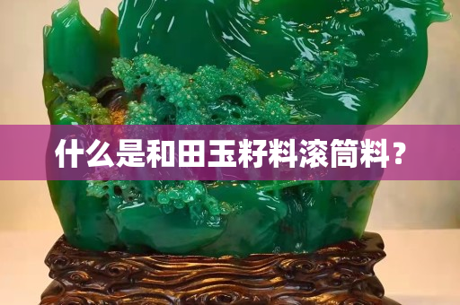 什么是和田玉籽料滾筒料？