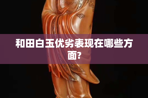 和田白玉優劣表現在哪些方面?