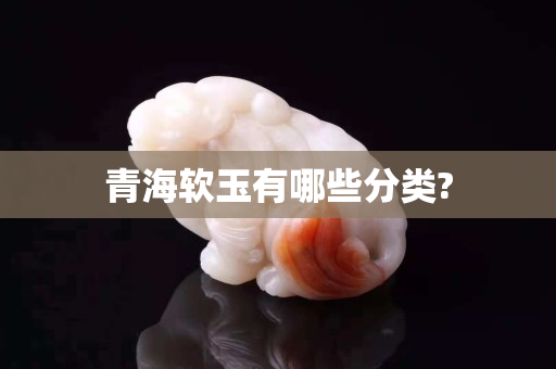 青海軟玉有哪些分類?