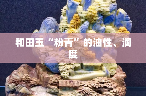 和田玉“粉青”的油性、潤度