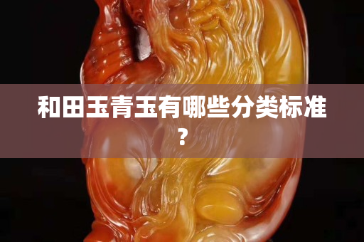 和田玉青玉有哪些分類標準?