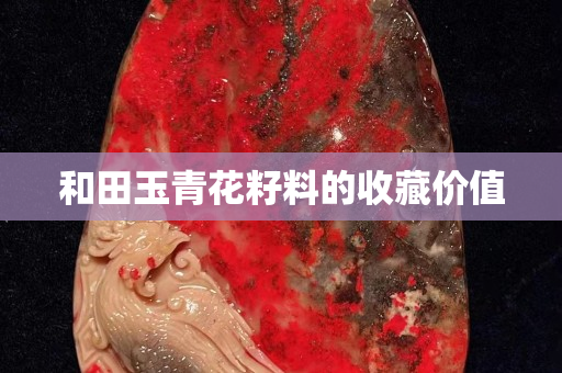 和田玉青花籽料的收藏價值