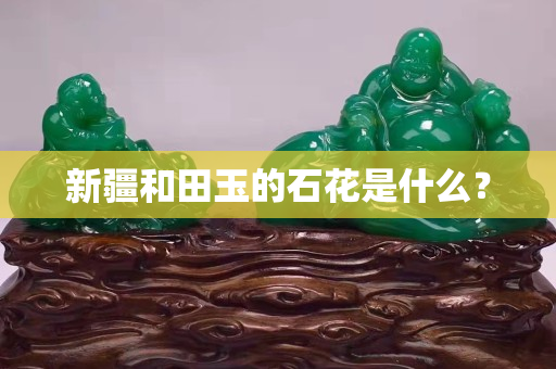 新疆和田玉的石花是什么？