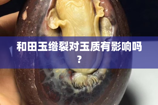 和田玉綹裂對玉質有影響嗎?