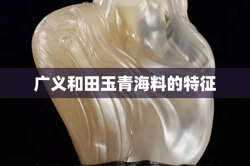 廣義和田玉青海料的特征