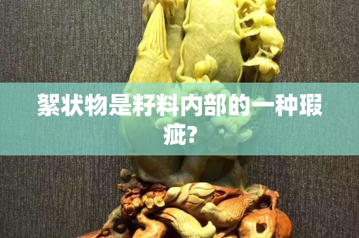 絮狀物是籽料內部的一種瑕疵?