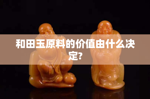 和田玉原料的價值由什么決定?