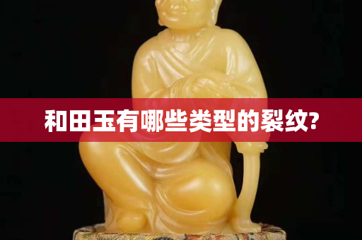 和田玉有哪些類型的裂紋?