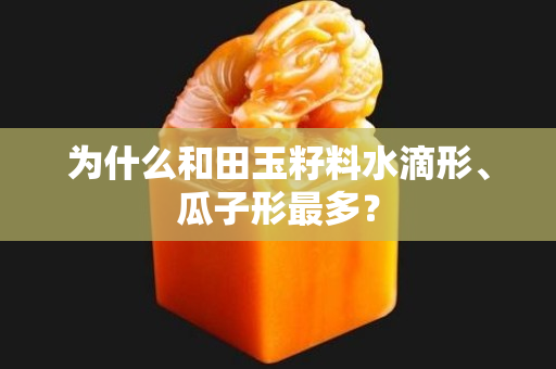 為什么和田玉籽料水滴形、瓜子形最多？