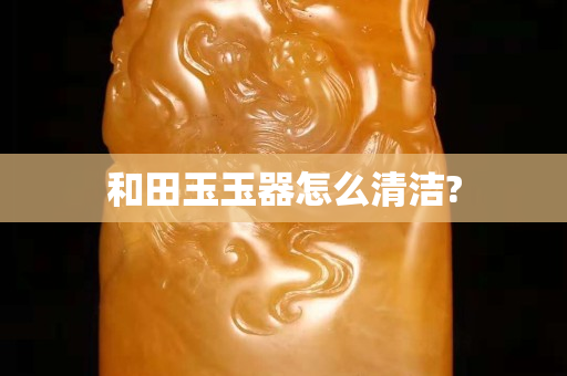 和田玉玉器怎么清潔?
