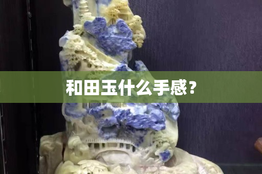 和田玉什么手感？