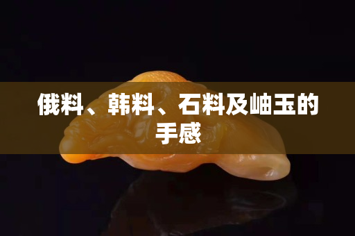 俄料、韓料、石料及岫玉的手感