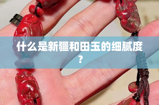 什么是新疆和田玉的細膩度？