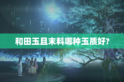 和田玉且末料哪種玉質好?