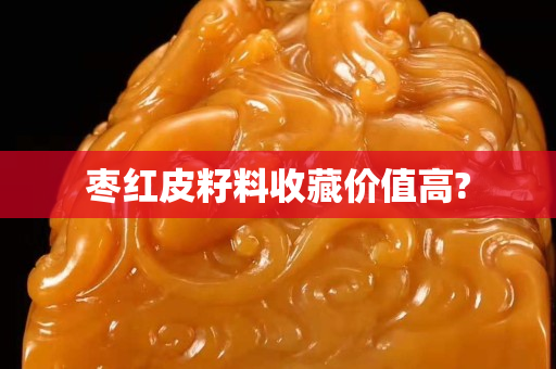 棗紅皮籽料收藏價值高?