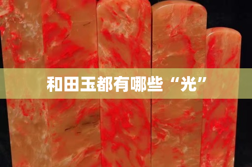 和田玉都有哪些“光”