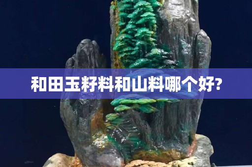 和田玉籽料和山料哪個好?