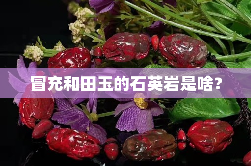 冒充和田玉的石英巖是啥？