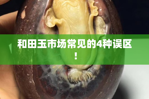 和田玉市場常見的4種誤區！
