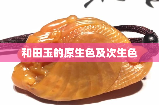 和田玉的原生色及次生色