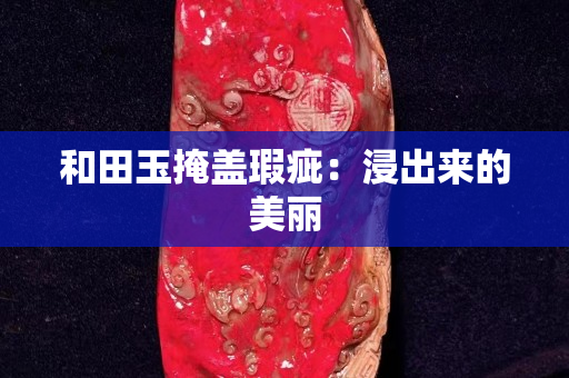 和田玉掩蓋瑕疵：浸出來的美麗