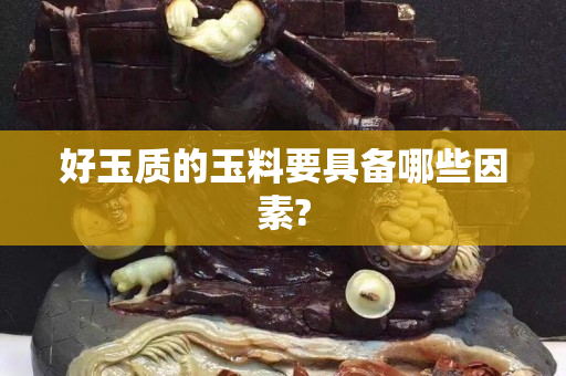 好玉質的玉料要具備哪些因素?
