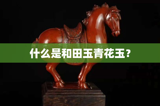 什么是和田玉青花玉？