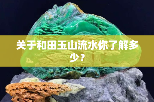 關于和田玉山流水你了解多少？