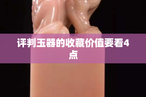 評判玉器的收藏價值要看4點