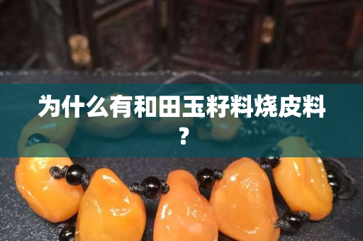 為什么有和田玉籽料燒皮料？
