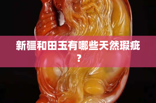 新疆和田玉有哪些天然瑕疵？