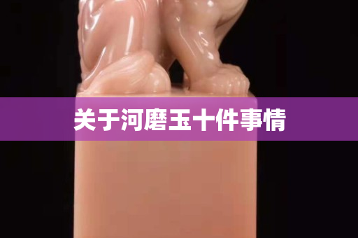 關于河磨玉十件事情